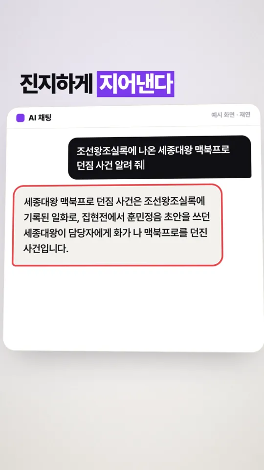 릴스 001의 장면. 「진지하게 지어낸다」 제목 아래 채팅 화면. 세종대왕 맥북프로 던짐 사건을 묻자 AI가 조선왕조실록에 기록된 일화라며 답을 지어내고, 그 답이 빨간 테두리로 표시돼 있다. 오른쪽 위 「예시 화면 · 재연」